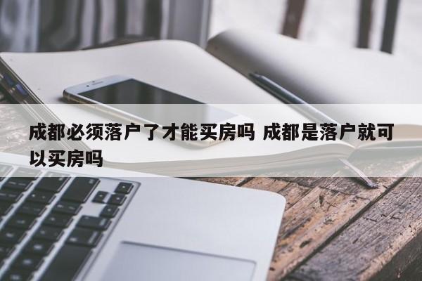 成都必须落户了才能买房吗 成都是落户就可以买房吗