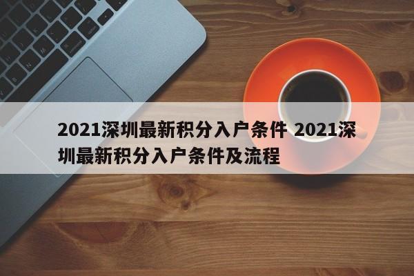 2021深圳最新积分入户条件 2021深圳最新积分入户条件及流程 2021深圳最新积分入户条件 2021深圳最新积分入户条件及流程