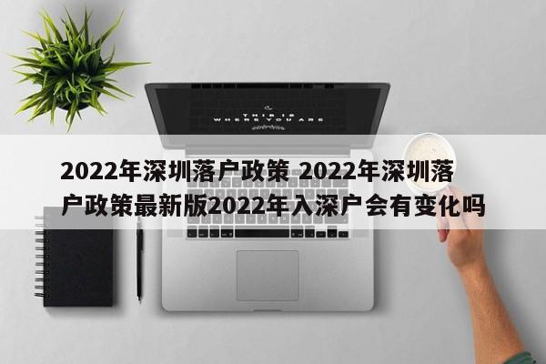 2022年深圳落户政策 2022年深圳落户政策最新版2022年入深户会有变化吗