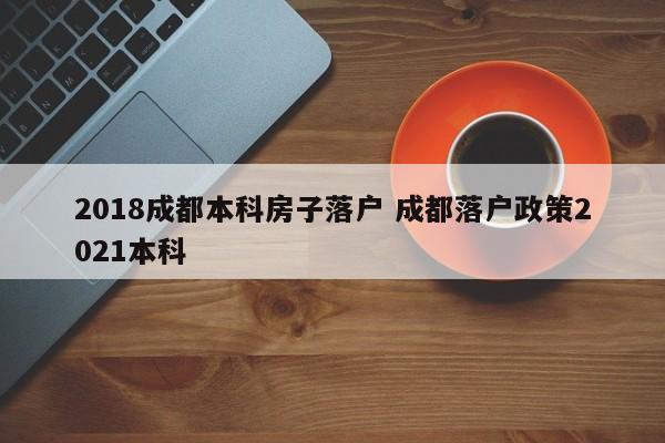 2018成都本科房子落户 成都落户政策2021本科