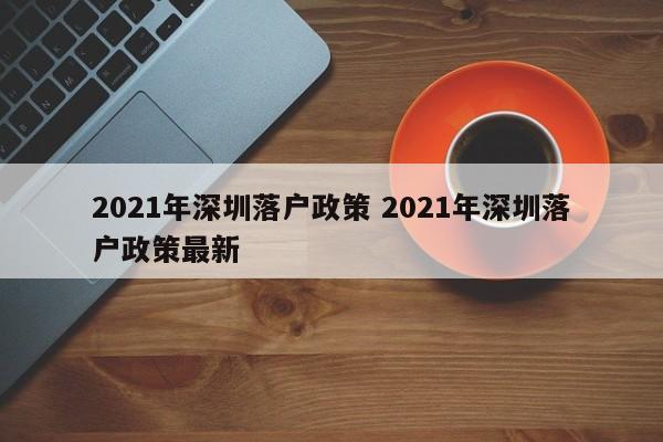 2021年深圳落户政策 2021年深圳落户政策最新
