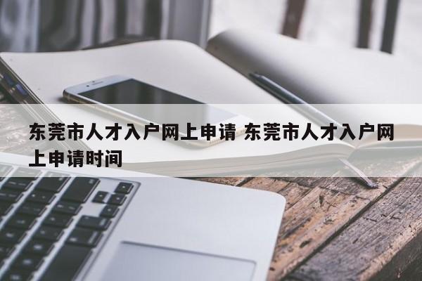 东莞市人才入户网上申请 东莞市人才入户网上申请时间