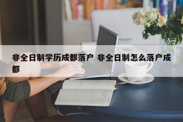 非全日制学历成都落户 非全日制怎么落户成都