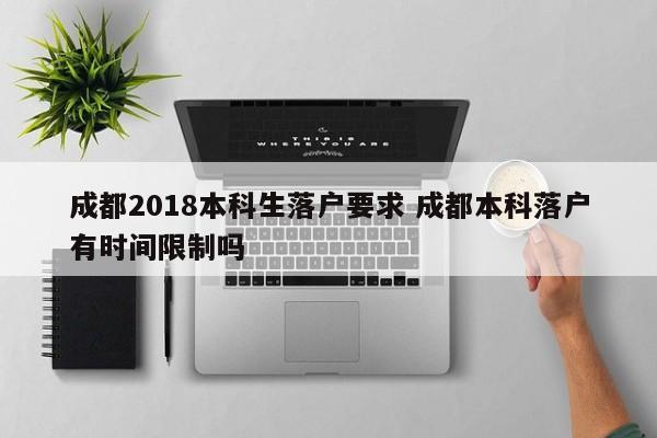 成都2018本科生落户要求 成都本科落户有时间限制吗