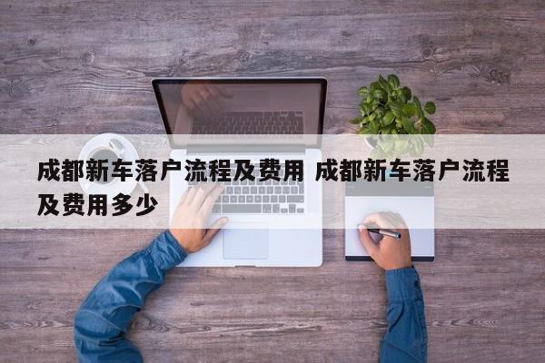 成都新车落户流程及费用 成都新车落户流程及费用多少