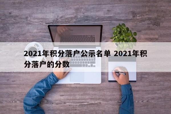 2021年积分落户公示名单 2021年积分落户的分数