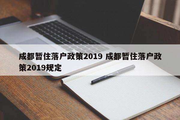 成都暂住落户政策2019 成都暂住落户政策2019规定