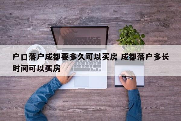 户口落户成都要多久可以买房 成都落户多长时间可以买房