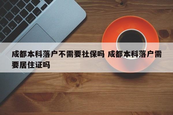成都本科落户不需要社保吗 成都本科落户需要居住证吗