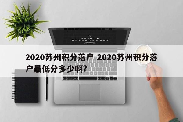 2020苏州积分落户 2020苏州积分落户最低分多少啊?