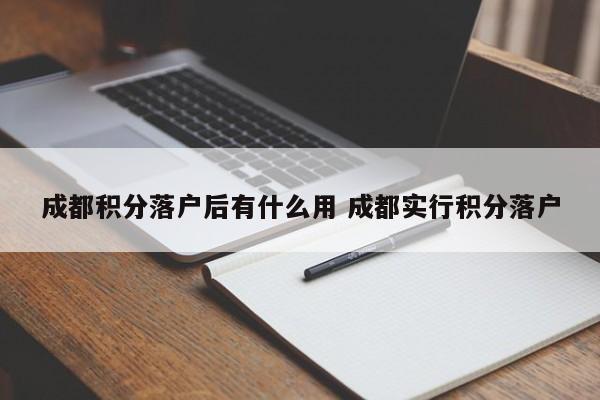 成都积分落户后有什么用 成都实行积分落户 成都积分落户后有什么用 成都实行积分落户