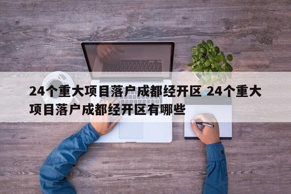 24个重大项目落户成都经开区 24个重大项目落户成都经开区有哪些