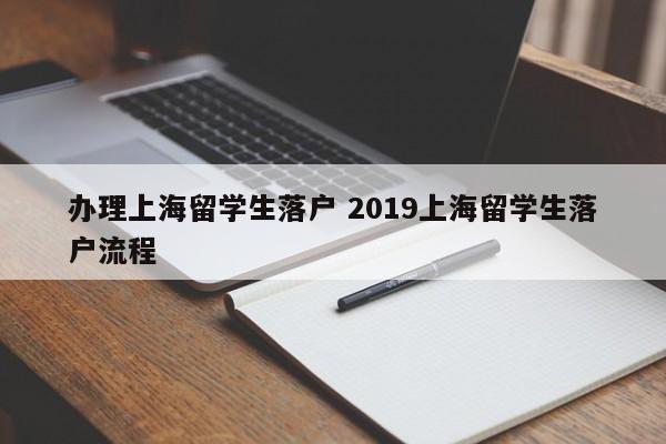 办理上海留学生落户 2019上海留学生落户流程